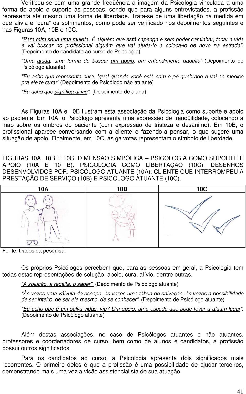 É alguém que está capenga e sem poder caminhar, tocar a vida e vai buscar no profissional alguém que vai ajudá-lo a coloca-lo de novo na estrada.