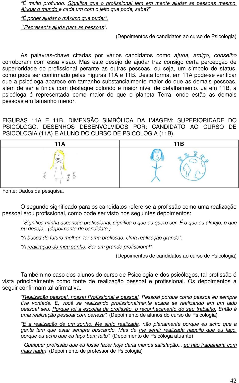 Mas este desejo de ajudar traz consigo certa percepção de superioridade do profissional perante as outras pessoas, ou seja, um símbolo de status, como pode ser confirmado pelas Figuras 11A e 11B.