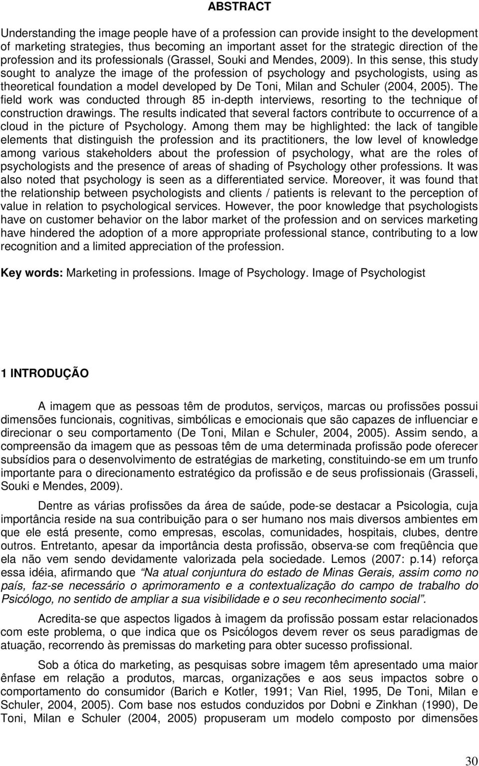 In this sense, this study sought to analyze the image of the profession of psychology and psychologists, using as theoretical foundation a model developed by De Toni, Milan and Schuler (2004, 2005).