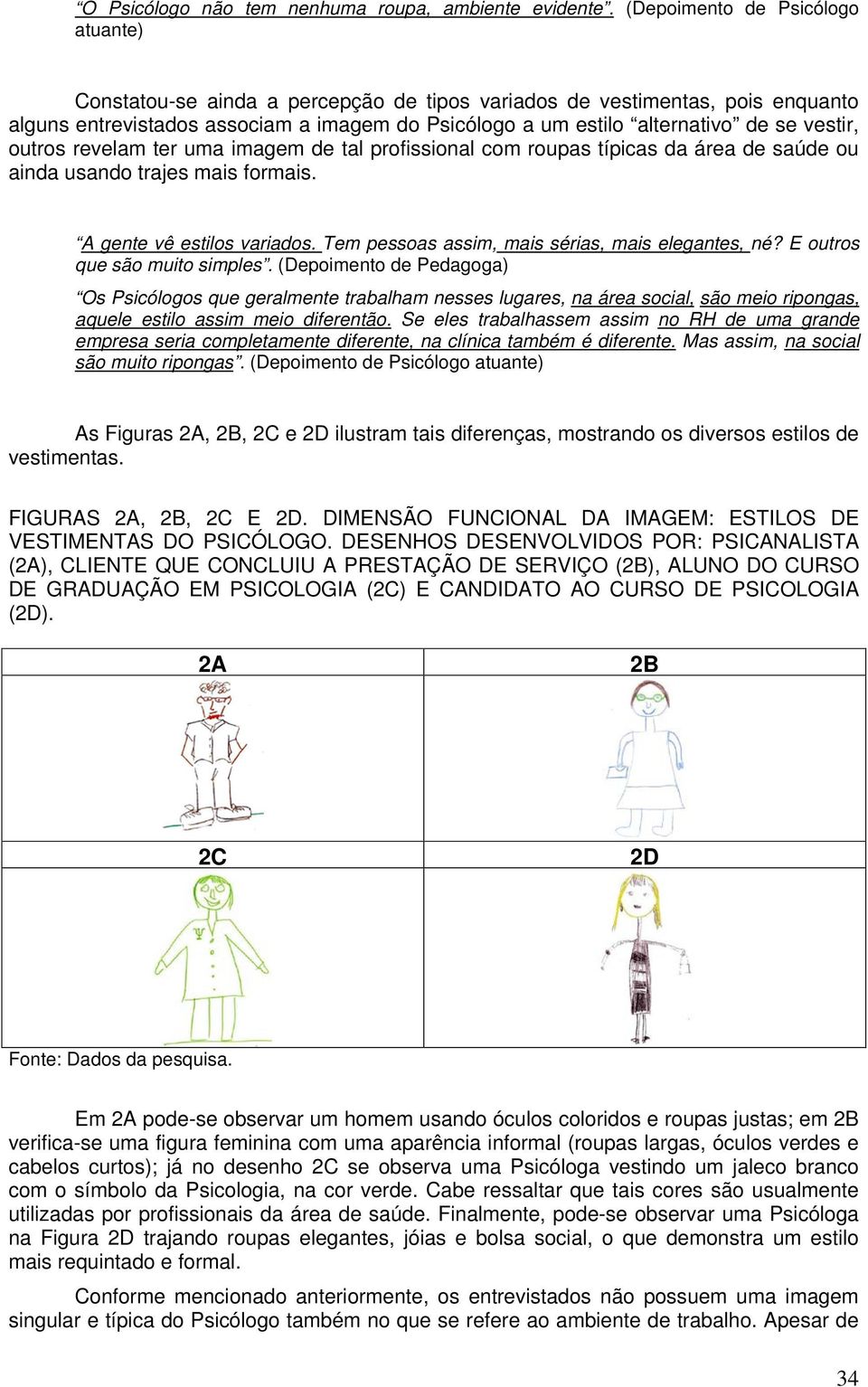 vestir, outros revelam ter uma imagem de tal profissional com roupas típicas da área de saúde ou ainda usando trajes mais formais. A gente vê estilos variados.