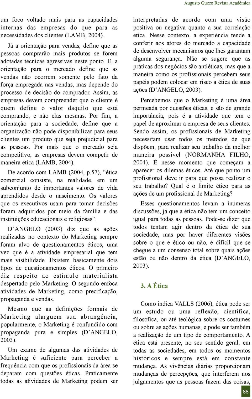 E, a orientação para o mercado define que as vendas não ocorrem somente pelo fato da força empregada nas vendas, mas depende do processo de decisão do comprador.