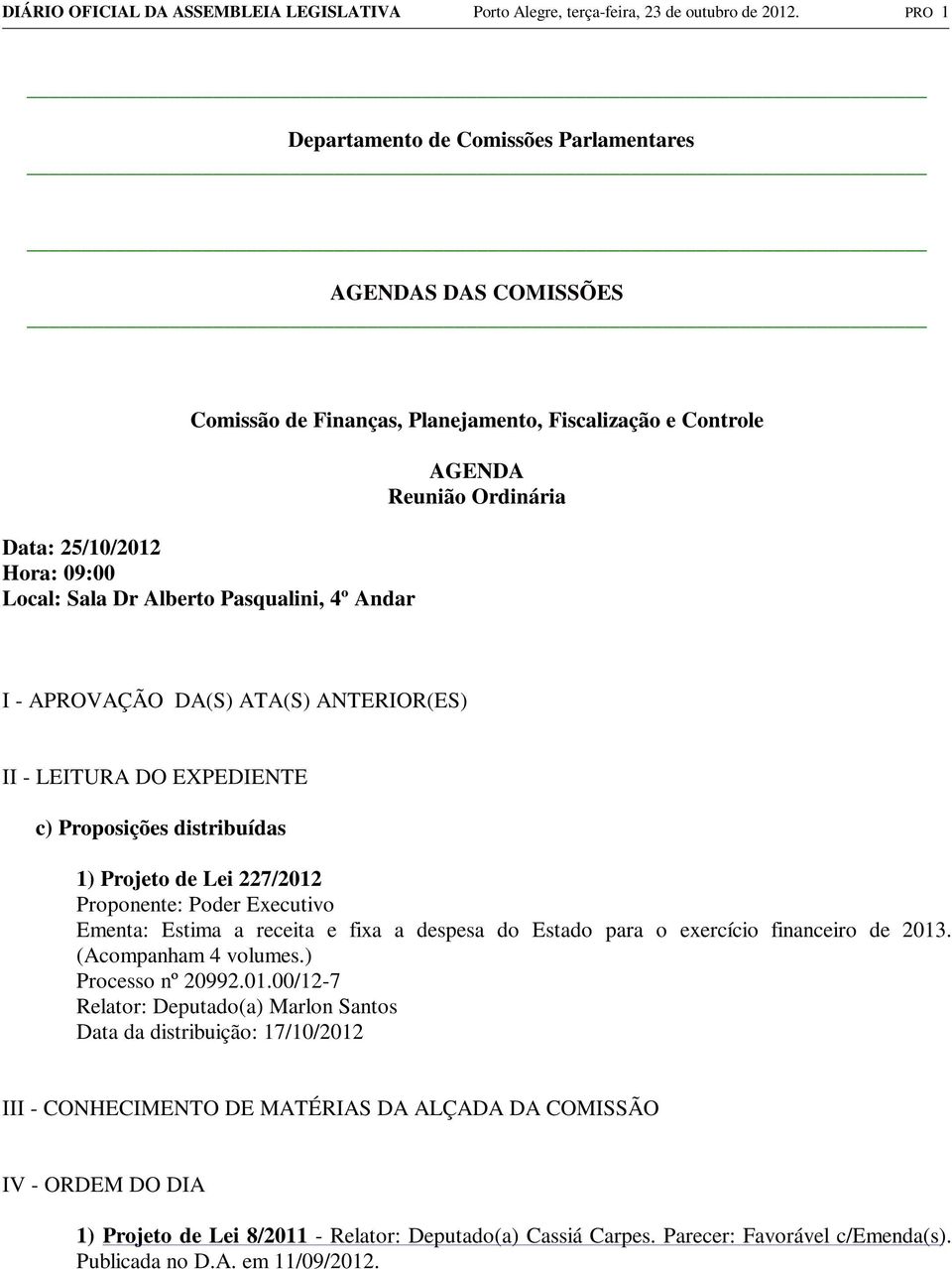 Andar AGENDA Reunião Ordinária I - APROVAÇÃO DA(S) ATA(S) ANTERIOR(ES) II - LEITURA DO EXPEDIENTE c) Proposições distribuídas 1) Projeto de Lei 227/2012 Proponente: Poder Executivo Ementa: Estima a