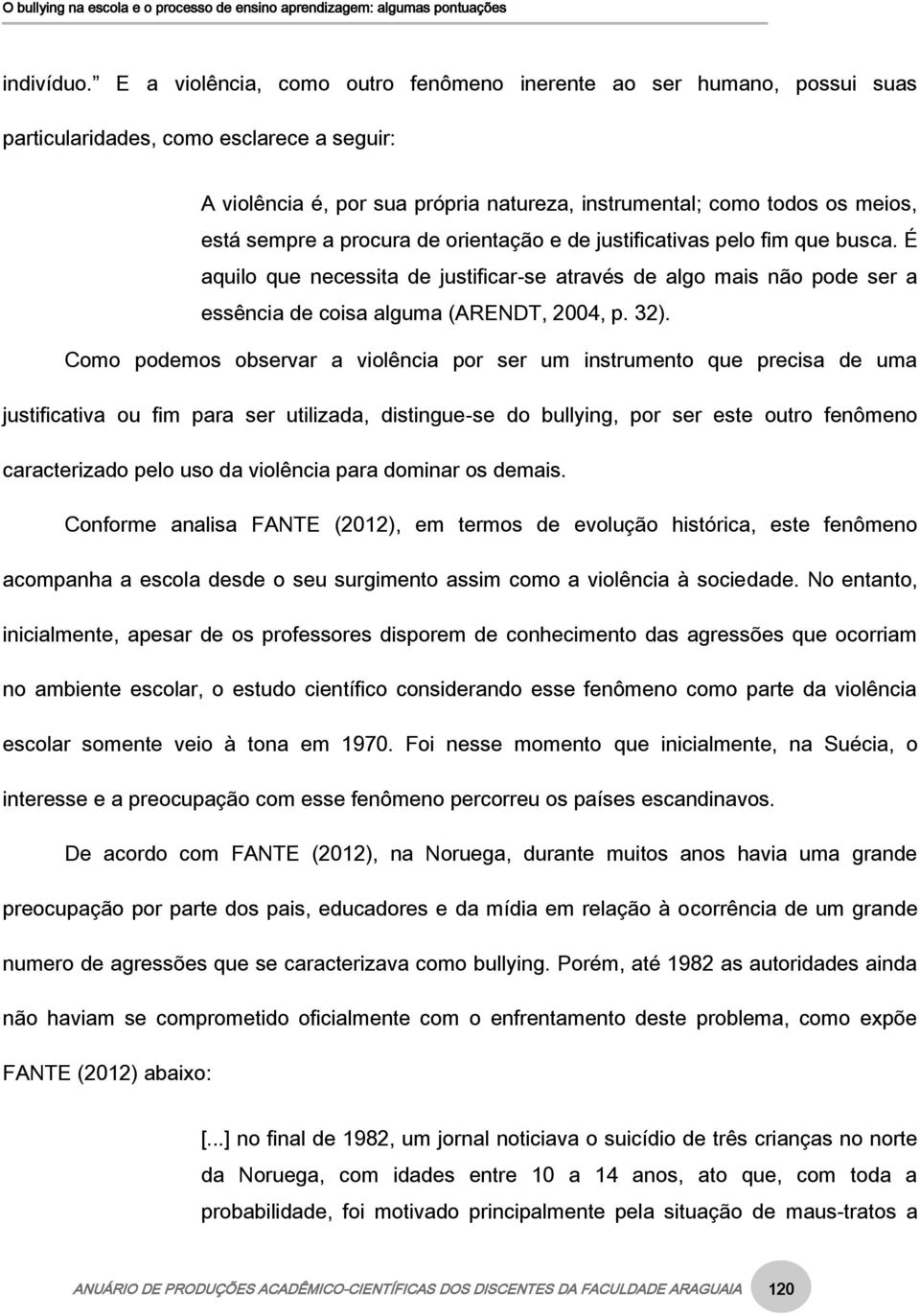 sempre a procura de orientação e de justificativas pelo fim que busca. É aquilo que necessita de justificar-se através de algo mais não pode ser a essência de coisa alguma (ARENDT, 2004, p. 32).