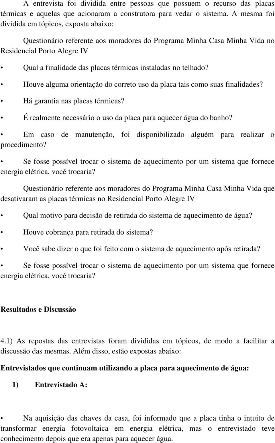 no telhado? Houve alguma orientação do correto uso da placa tais como suas finalidades? Há garantia nas placas térmicas? É realmente necessário o uso da placa para aquecer água do banho?