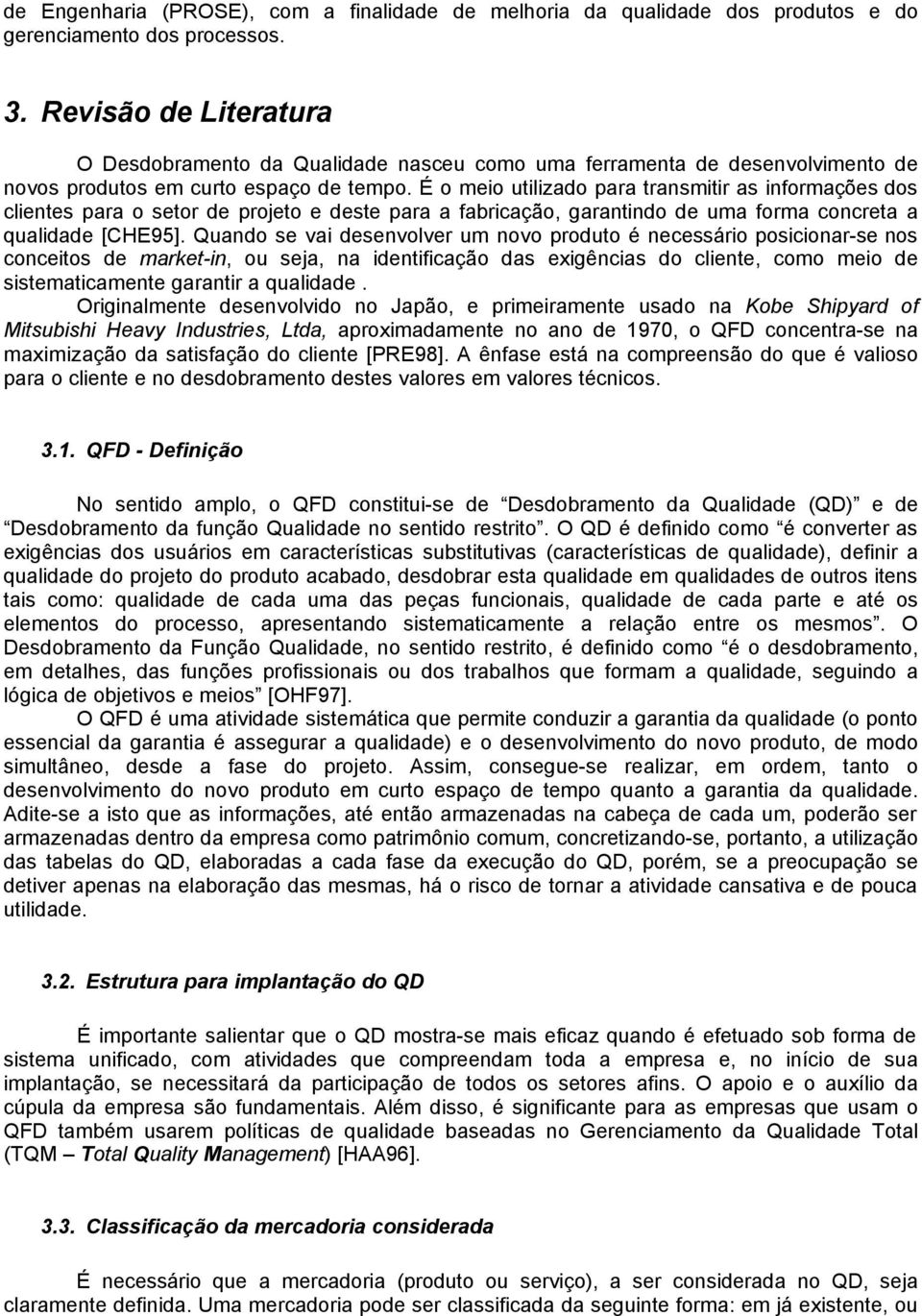 É o meio utilizado para transmitir as informações dos clientes para o setor de projeto e deste para a fabricação, garantindo de uma forma concreta a qualidade [CHE95].