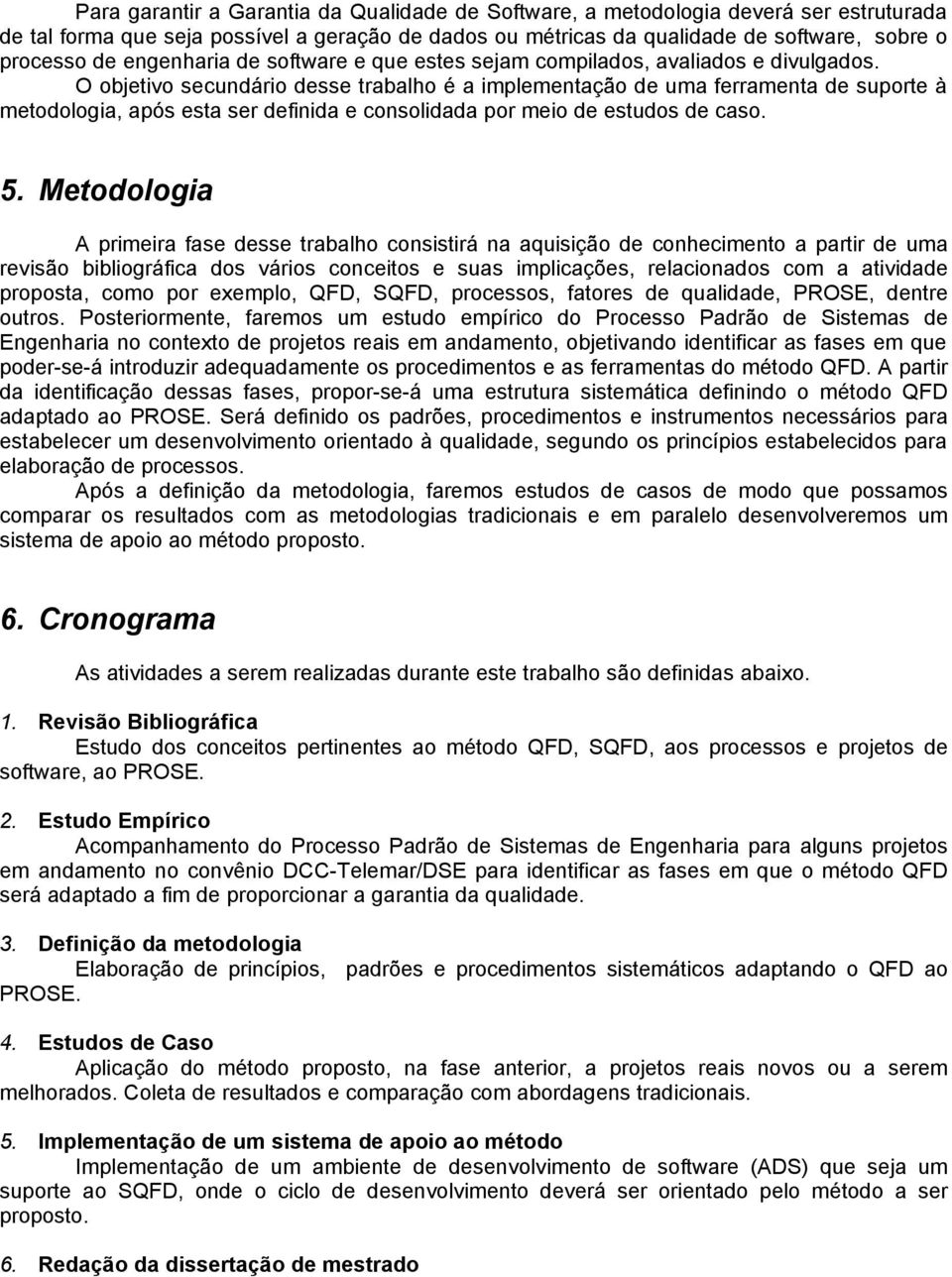 O objetivo secundário desse trabalho é a implementação de uma ferramenta de suporte à metodologia, após esta ser definida e consolidada por meio de estudos de caso. 5.