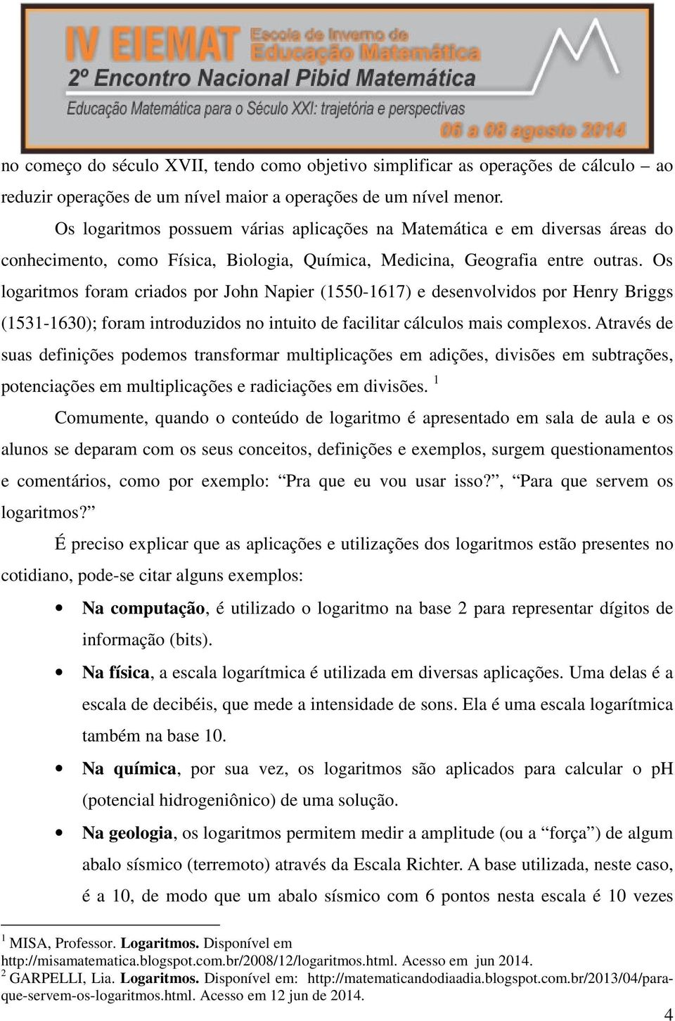 Os logaritmos foram criados por John Napier (1550-1617) e desenvolvidos por Henry Briggs (1531-1630); foram introduzidos no intuito de facilitar cálculos mais complexos.