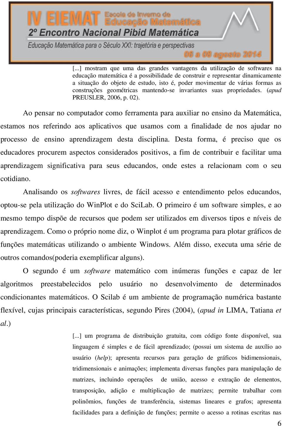 Ao pensar no computador como ferramenta para auxiliar no ensino da Matemática, estamos nos referindo aos aplicativos que usamos com a finalidade de nos ajudar no processo de ensino aprendizagem desta