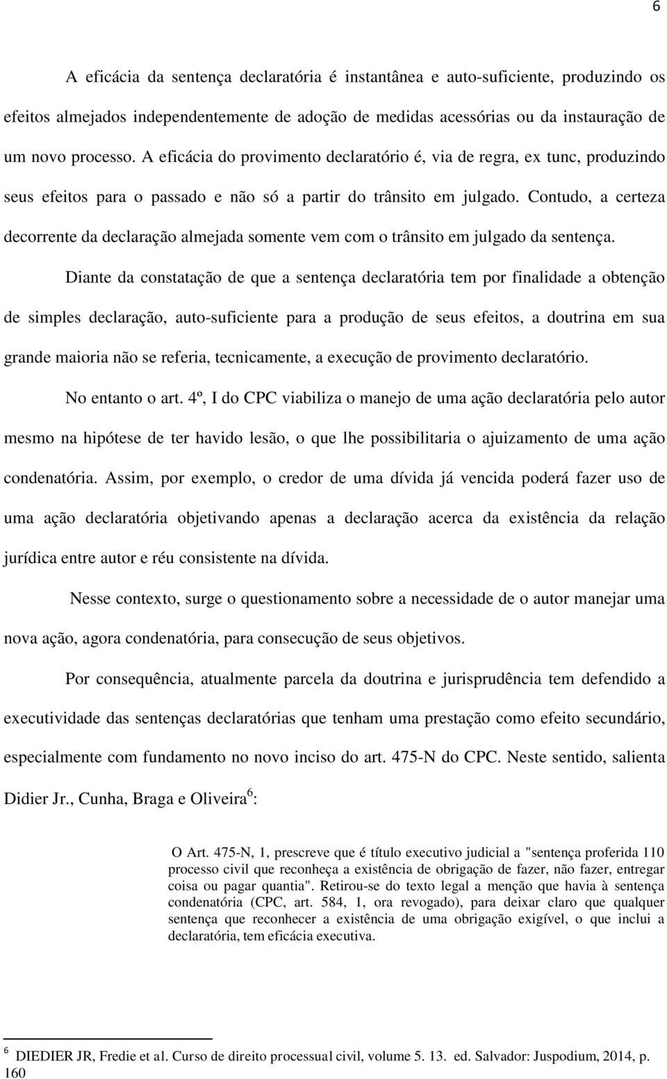 Contudo, a certeza decorrente da declaração almejada somente vem com o trânsito em julgado da sentença.