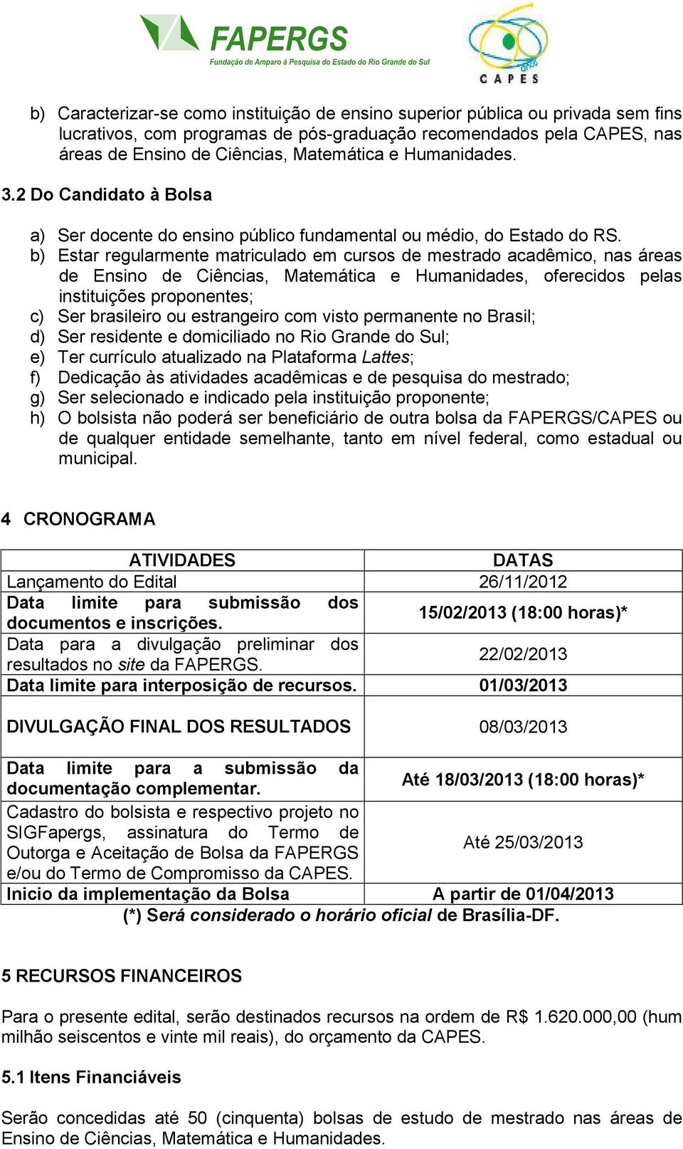 b) Estar regularmente matriculado em cursos de mestrado acadêmico, nas áreas de Ensino de Ciências, Matemática e Humanidades, oferecidos pelas instituições proponentes; c) Ser brasileiro ou