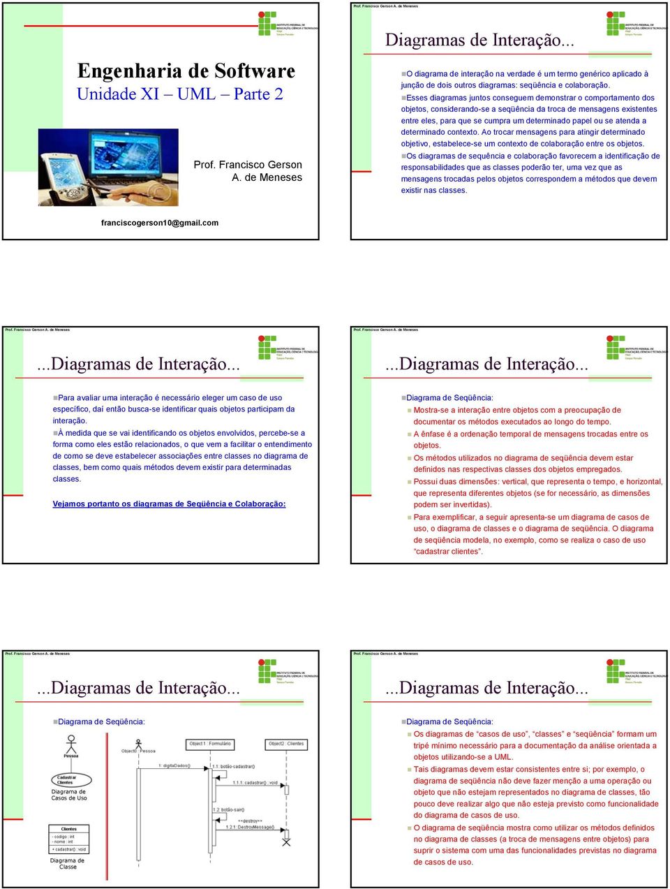 Esses diagramas juntos conseguem demonstrar o comportamento dos objetos, considerando-se a seqüência da troca de mensagens existentes entre eles, para que se cumpra um determinado papel ou se atenda