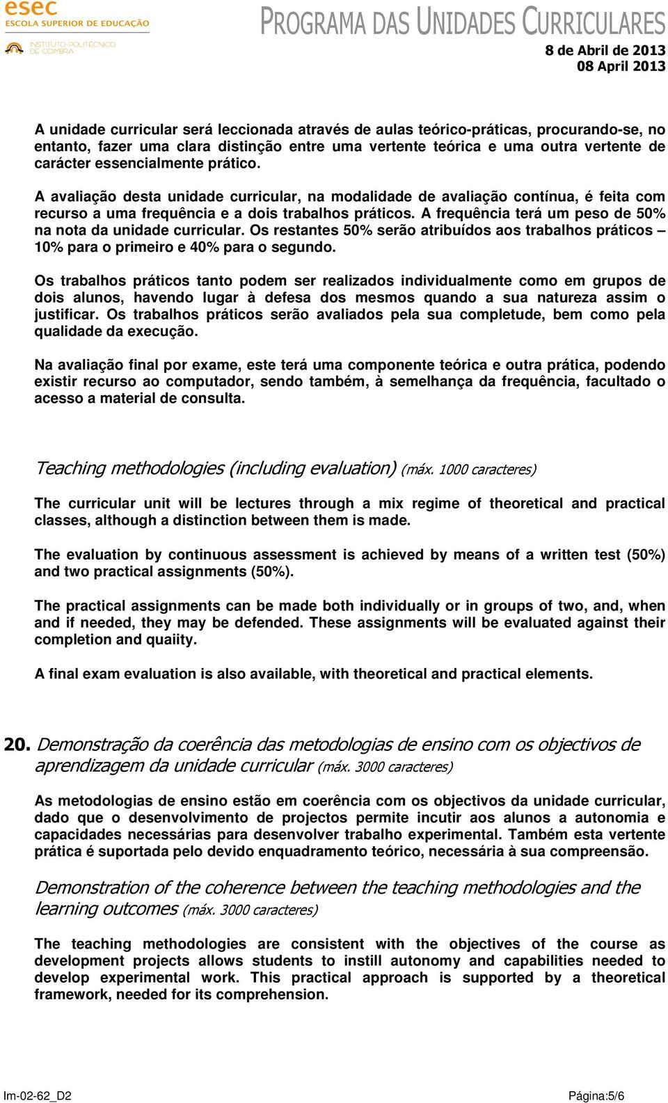 A frequência terá um peso de 50% na nota da unidade curricular. Os restantes 50% serão atribuídos aos trabalhos práticos 10% para o primeiro e 40% para o segundo.