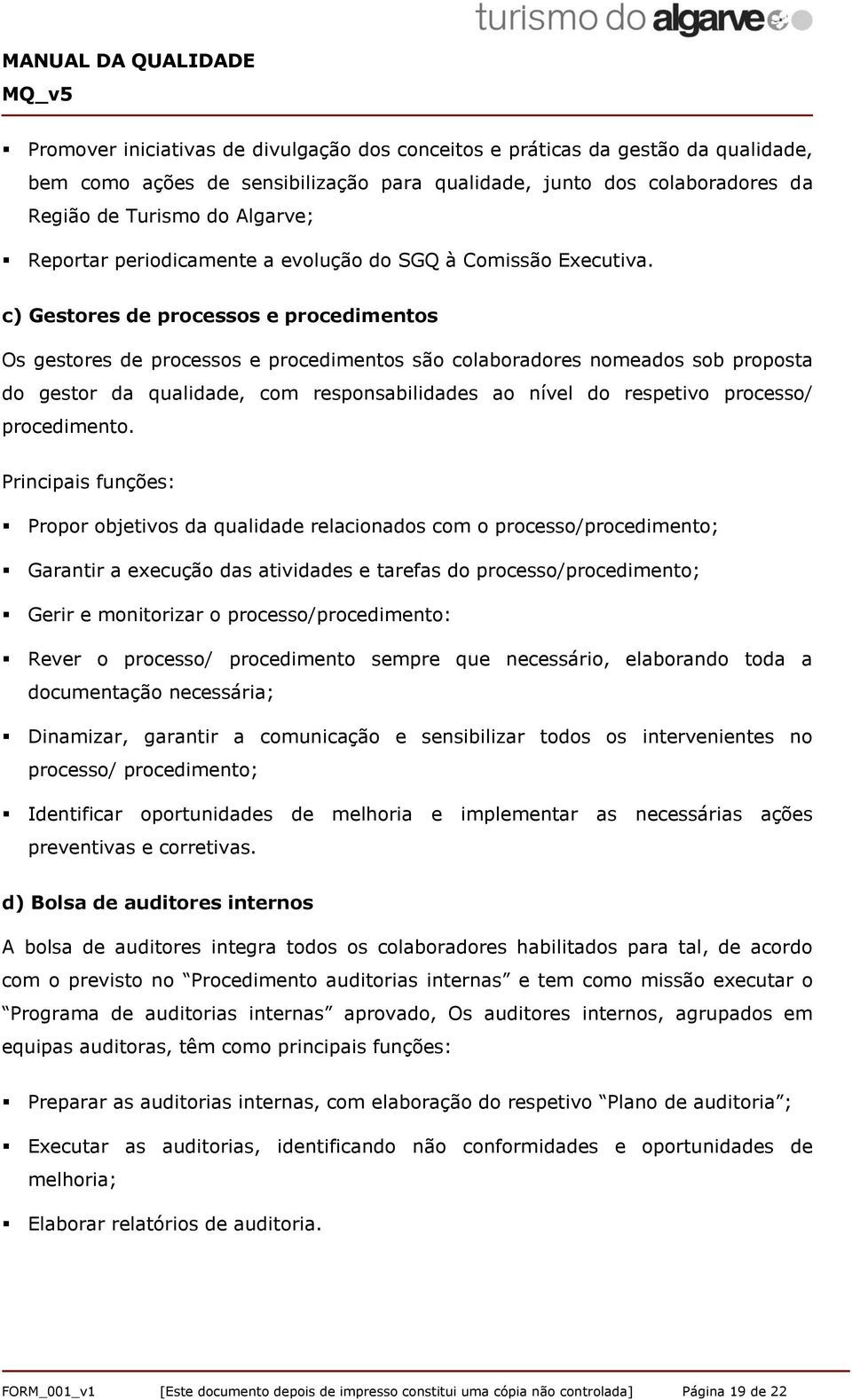 c) Gestores de processos e procedimentos Os gestores de processos e procedimentos são colaboradores nomeados sob proposta do gestor da qualidade, com responsabilidades ao nível do respetivo processo/