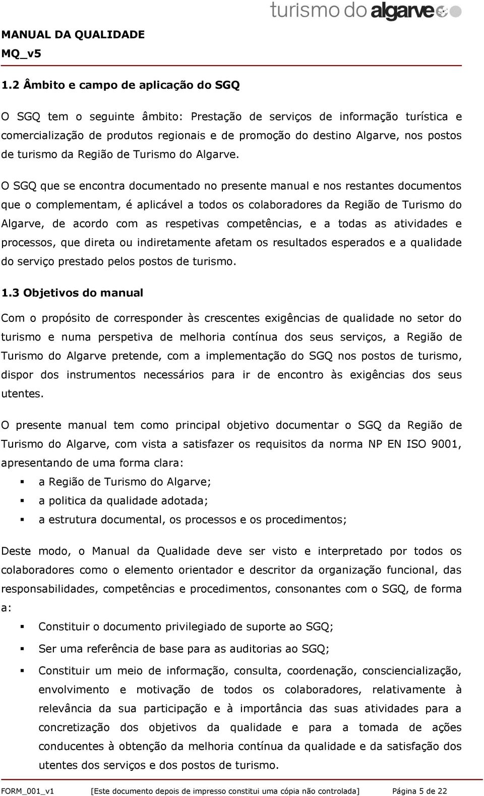 O SGQ que se encontra documentado no presente manual e nos restantes documentos que o complementam, é aplicável a todos os colaboradores da Região de Turismo do Algarve, de acordo com as respetivas