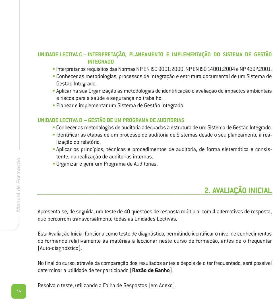 Aplicar na sua Organização as metodologias de identificação e avaliação de impactes ambientais e riscos para a saúde e segurança no trabalho. Planear e implementar um Sistema de Gestão Integrado.