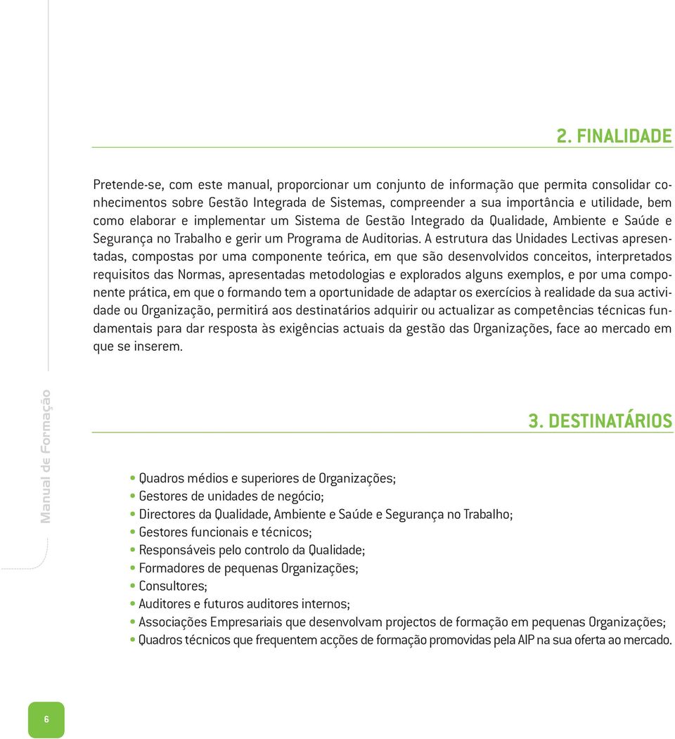 A estrutura das Unidades Lectivas apresentadas, compostas por uma componente teórica, em que são desenvolvidos conceitos, interpretados requisitos das Normas, apresentadas metodologias e explorados