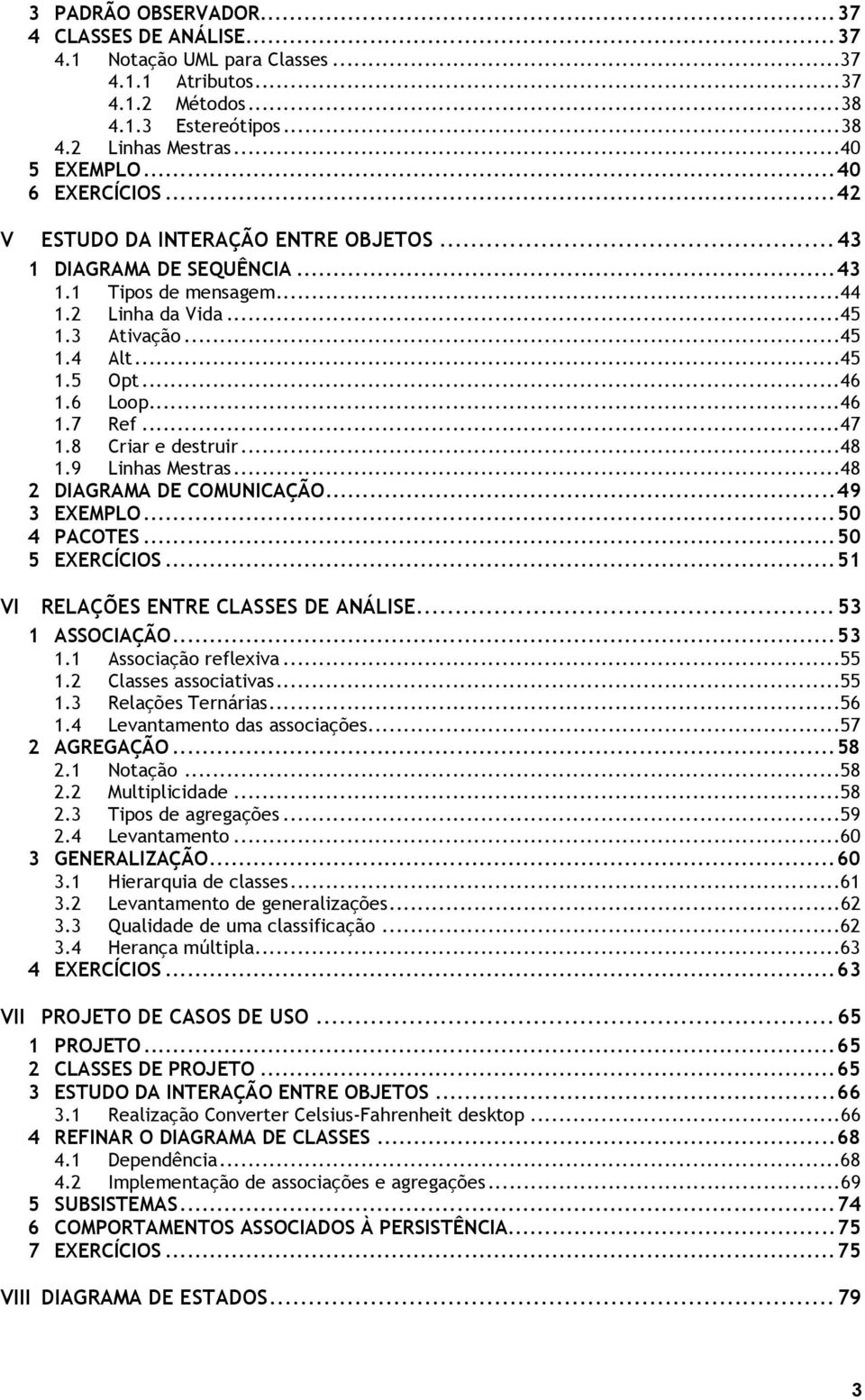 8 Criar e destruir...48 1.9 Linhas Mestras...48 2 DIAGRAMA DE COMUNICAÇÃO...49 3 EXEMPLO...50 4 PACOTES...50 5 EXERCÍCIOS...51 VI RELAÇÕES ENTRE CLASSES DE ANÁLISE...53 1 ASSOCIAÇÃO...53 1.1 Associação reflexiva.