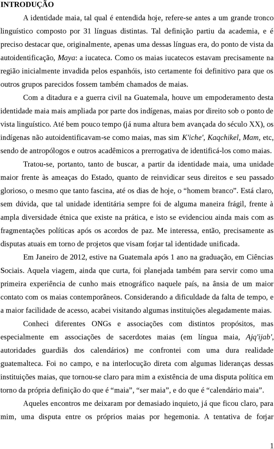 Como os maias iucatecos estavam precisamente na região inicialmente invadida pelos espanhóis, isto certamente foi definitivo para que os outros grupos parecidos fossem também chamados de maias.