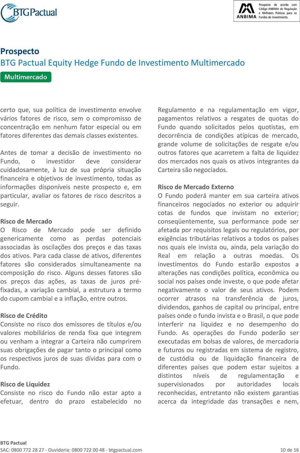 Antes de tomar a decisão de investimento no Fundo, o investidor deve considerar cuidadosamente, à luz de sua própria situação financeira e objetivos de investimento, todas as informações disponíveis