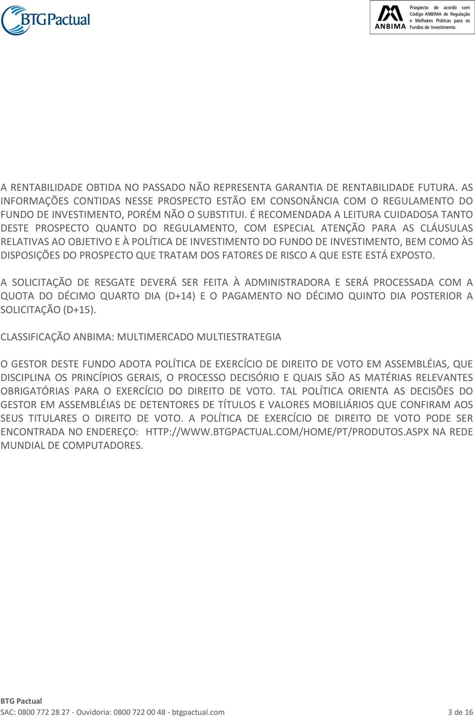 É RECOMENDADA A LEITURA CUIDADOSA TANTO DESTE PROSPECTO QUANTO DO REGULAMENTO, COM ESPECIAL ATENÇÃO PARA AS CLÁUSULAS RELATIVAS AO OBJETIVO E À POLÍTICA DE INVESTIMENTO DO FUNDO DE INVESTIMENTO, BEM