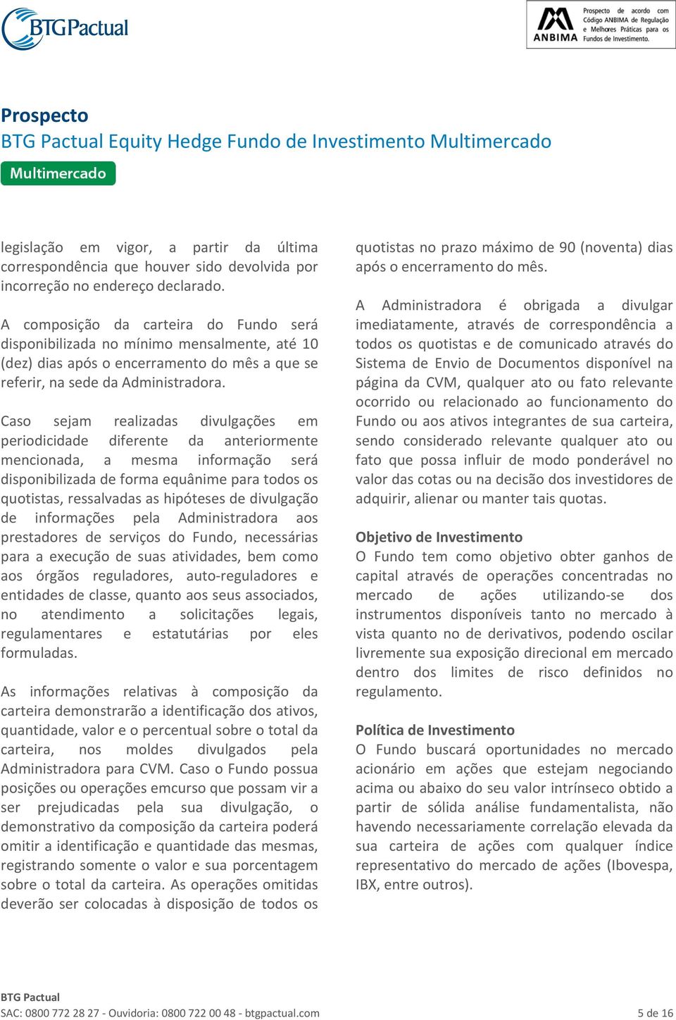 Caso sejam realizadas divulgações em periodicidade diferente da anteriormente mencionada, a mesma informação será disponibilizada de forma equânime para todos os quotistas, ressalvadas as hipóteses