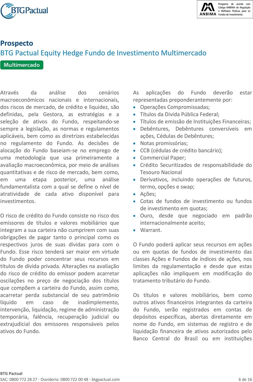 As decisões de alocação do Fundo baseiam se no emprego de uma metodologia que usa primeiramente a avaliação macroeconômica, por meio de análises quantitativas e de risco de mercado, bem como, em uma