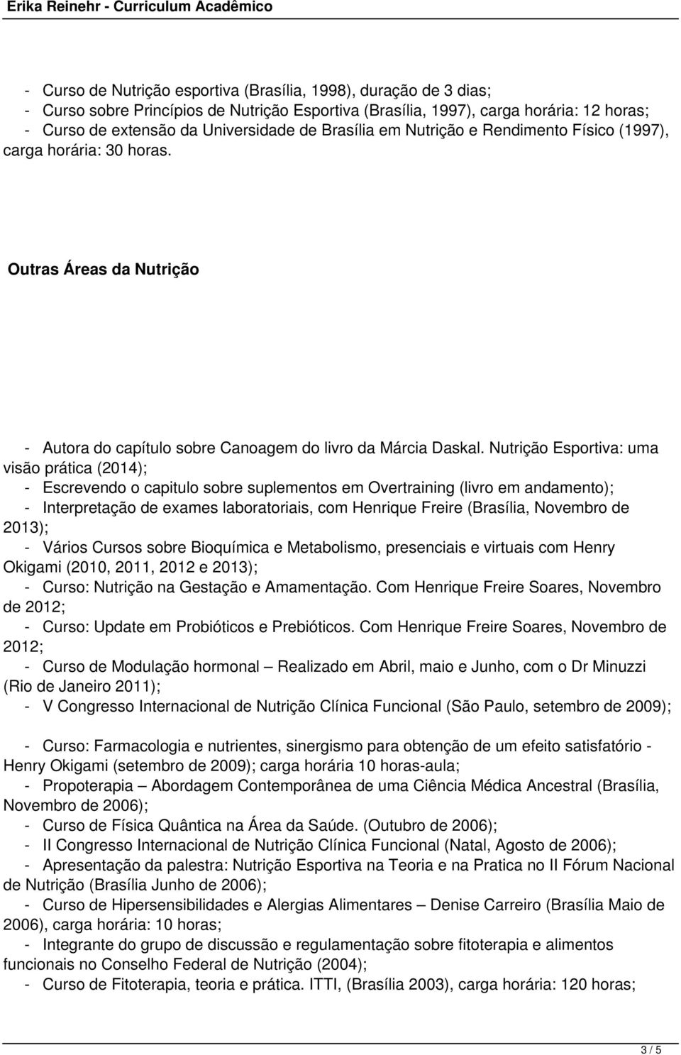 Nutrição Esportiva: uma visão prática (2014); - Escrevendo o capitulo sobre suplementos em Overtraining (livro em andamento); - Interpretação de exames laboratoriais, com Henrique Freire (Brasília,