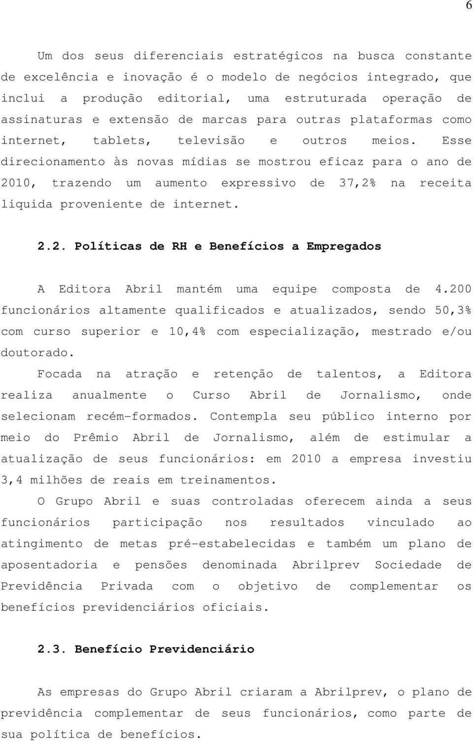 Esse direcionamento às novas mídias se mostrou eficaz para o ano de 2010, trazendo um aumento expressivo de 37,2% na receita liquida proveniente de internet. 2.2. Políticas de RH e Benefícios a Empregados A Editora Abril mantém uma equipe composta de 4.