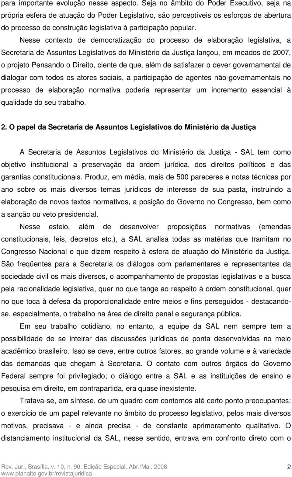 Nesse contexto de democratização do processo de elaboração legislativa, a Secretaria de Assuntos Legislativos do Ministério da Justiça lançou, em meados de 2007, o projeto Pensando o Direito, ciente