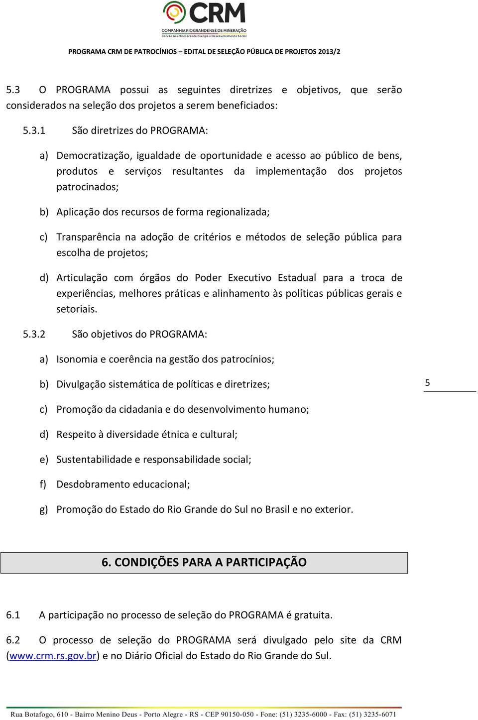 critérios e métodos de seleção pública para escolha de projetos; d) Articulação com órgãos do Poder Executivo Estadual para a troca de experiências, melhores práticas e alinhamento às políticas