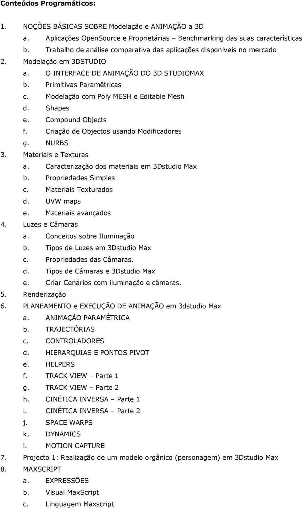 Modelação com Poly MESH e Editable Mesh d. Shapes e. Compound Objects f. Criação de Objectos usando Modificadores g. NURBS 3. Materiais e Texturas a. Caracterização dos materiais em 3Dstudio Max b.