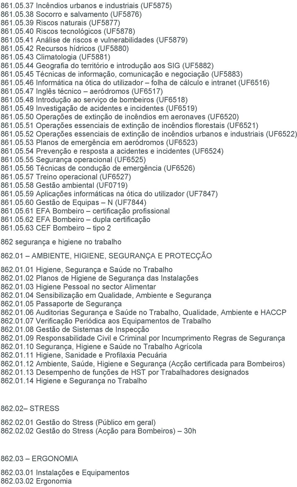 05.46 Informática na ótica do utilizador folha de cálculo e intranet (UF6516) 861.05.47 Inglês técnico aeródromos (UF6517) 861.05.48 Introdução ao serviço de bombeiros (UF6518) 861.05.49 Investigação de acidentes e incidentes (UF6519) 861.