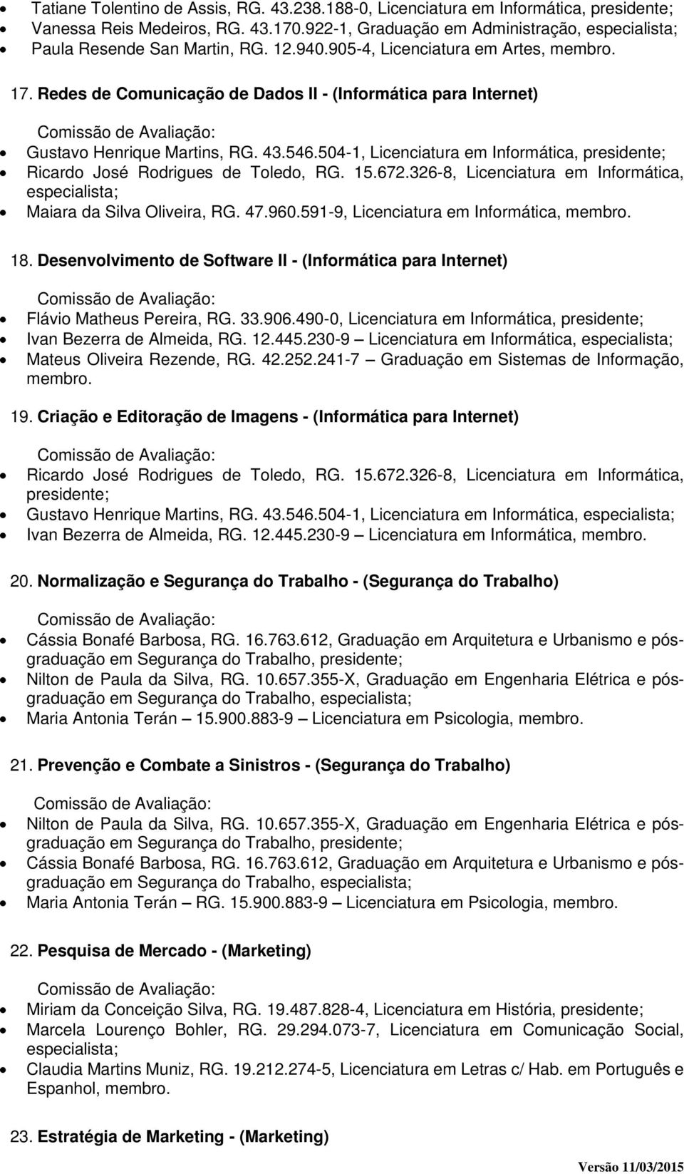 504-1, Licenciatura em Informática, Ricardo José Rodrigues de Toledo, RG. 15.672.326-8, Licenciatura em Informática, Maiara da Silva Oliveira, RG. 47.960.591-9, Licenciatura em Informática, 18.