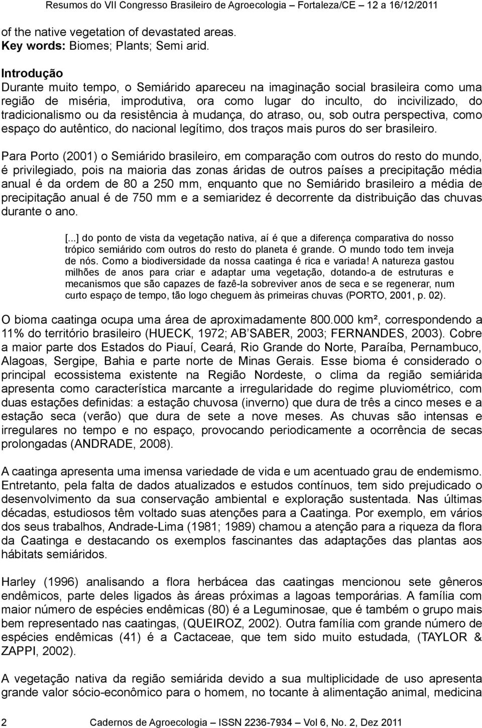 resistência à mudança, do atraso, ou, sob outra perspectiva, como espaço do autêntico, do nacional legítimo, dos traços mais puros do ser brasileiro.