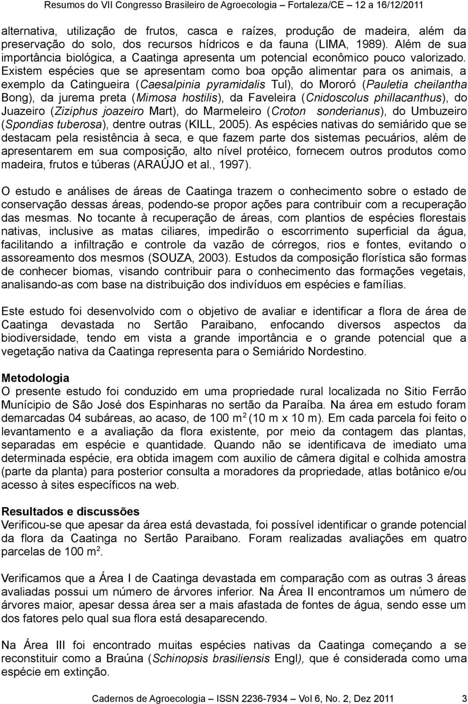 Existem espécies que se apresentam como boa opção alimentar para os animais, a exemplo da Catingueira (Caesalpinia pyramidalis Tul), do Mororó (Pauletia cheilantha Bong), da jurema preta (Mimosa