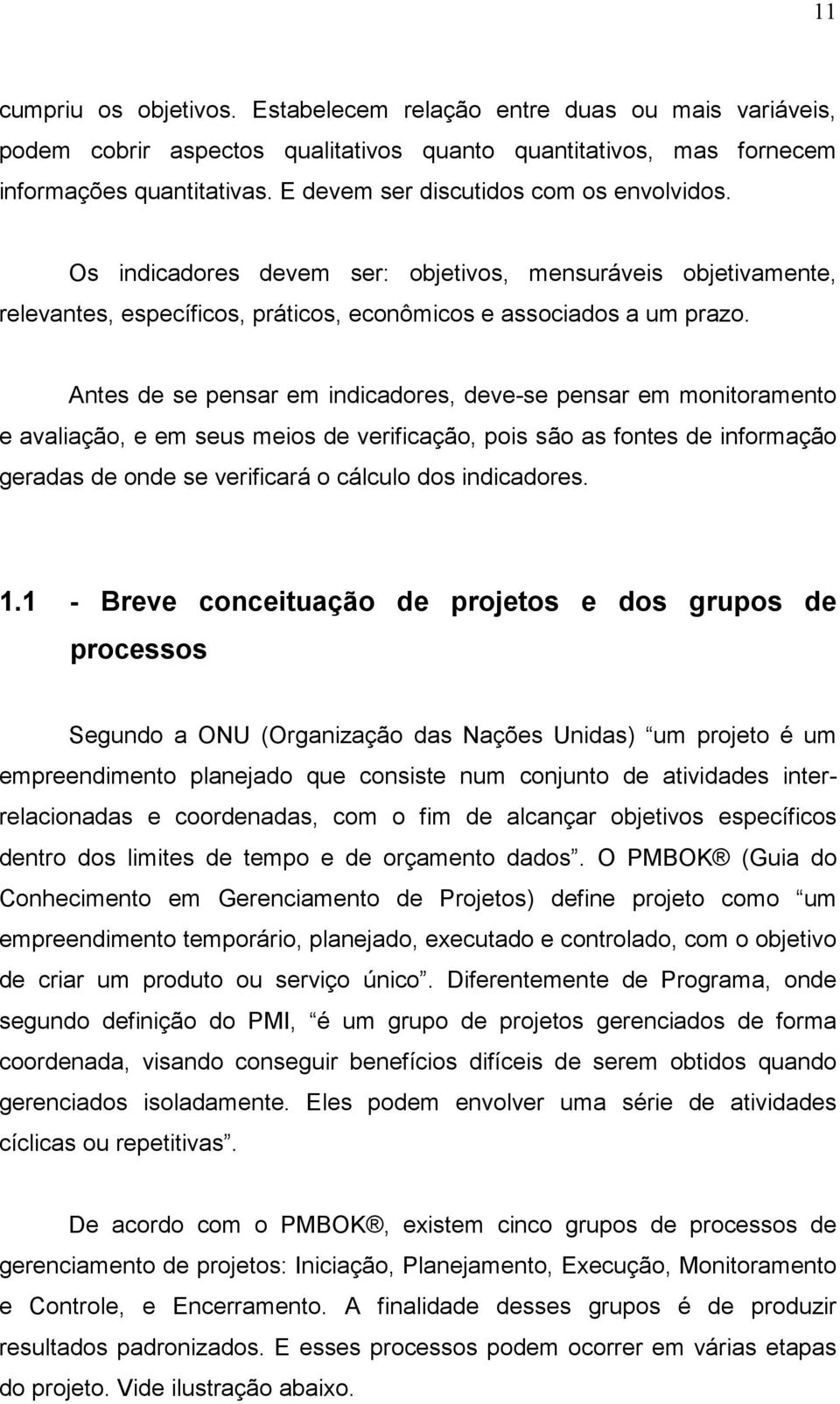 Antes de se pensar em indicadores, deve-se pensar em monitoramento e avaliação, e em seus meios de verificação, pois são as fontes de informação geradas de onde se verificará o cálculo dos