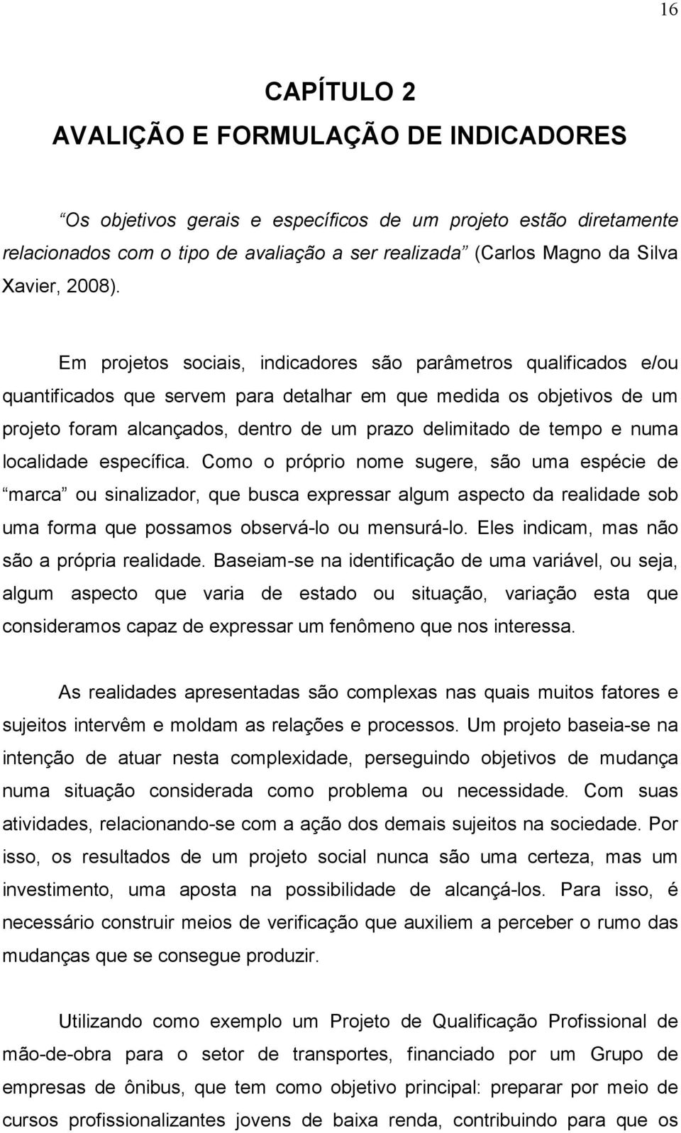 Em projetos sociais, indicadores são parâmetros qualificados e/ou quantificados que servem para detalhar em que medida os objetivos de um projeto foram alcançados, dentro de um prazo delimitado de