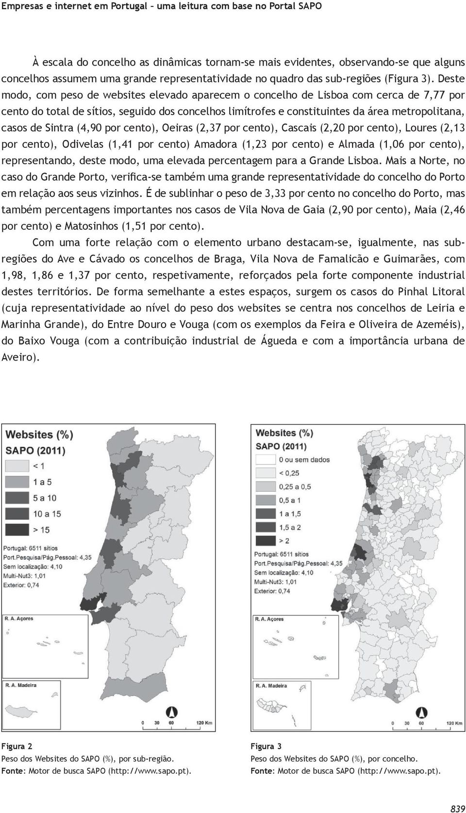 Deste modo, com peso de websites elevado aparecem o concelho de Lisboa com cerca de 7,77 por cento do total de sítios, seguido dos concelhos limítrofes e constituintes da área metropolitana, casos de