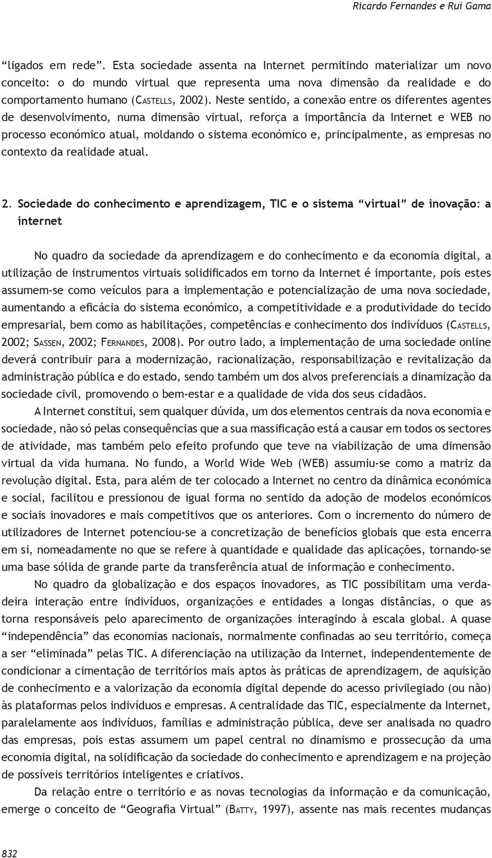 Neste sentido, a conexão entre os diferentes agentes de desenvolvimento, numa dimensão virtual, reforça a importância da Internet e WEB no processo económico atual, moldando o sistema económico e,