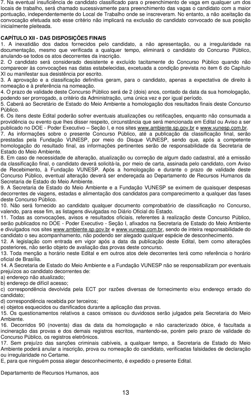 No entanto, a não aceitação da convocação efetuada sob esse critério não implicará na exclusão do candidato convocado de sua posição inicialmente pleiteada. CAPÍTULO XII - DAS DISPOSIÇÕES FINAIS 1.