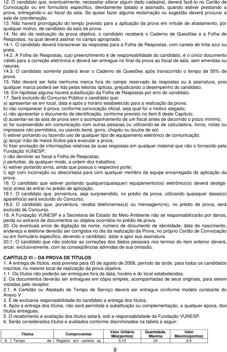 Não haverá prorrogação do tempo previsto para a aplicação da prova em virtude de afastamento, por qualquer motivo, de candidato da sala de prova. 14.