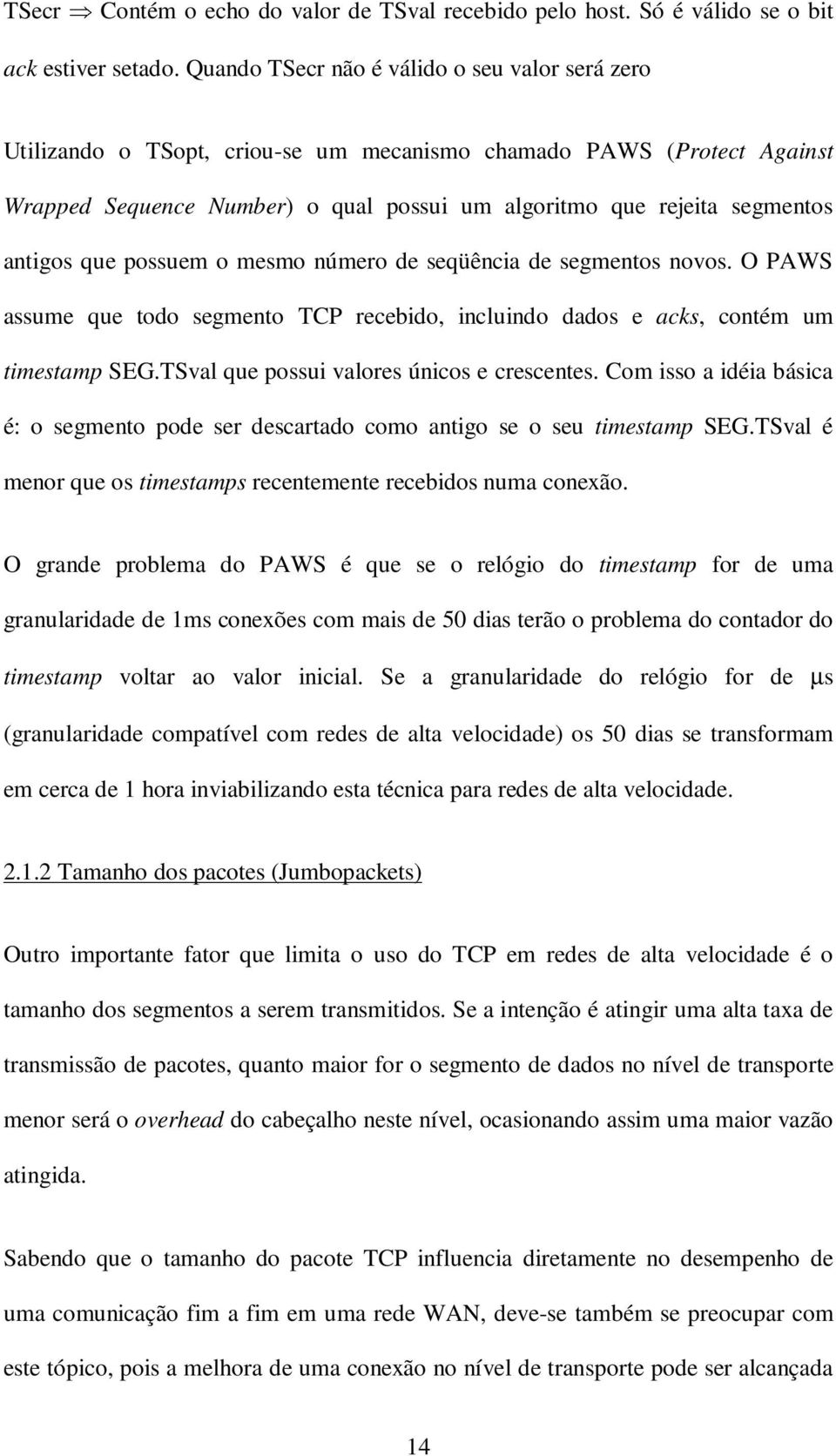 antigos que possuem o mesmo número de seqüência de segmentos novos. O PAWS assume que todo segmento TCP recebido, incluindo dados e acks, contém um timestamp SEG.