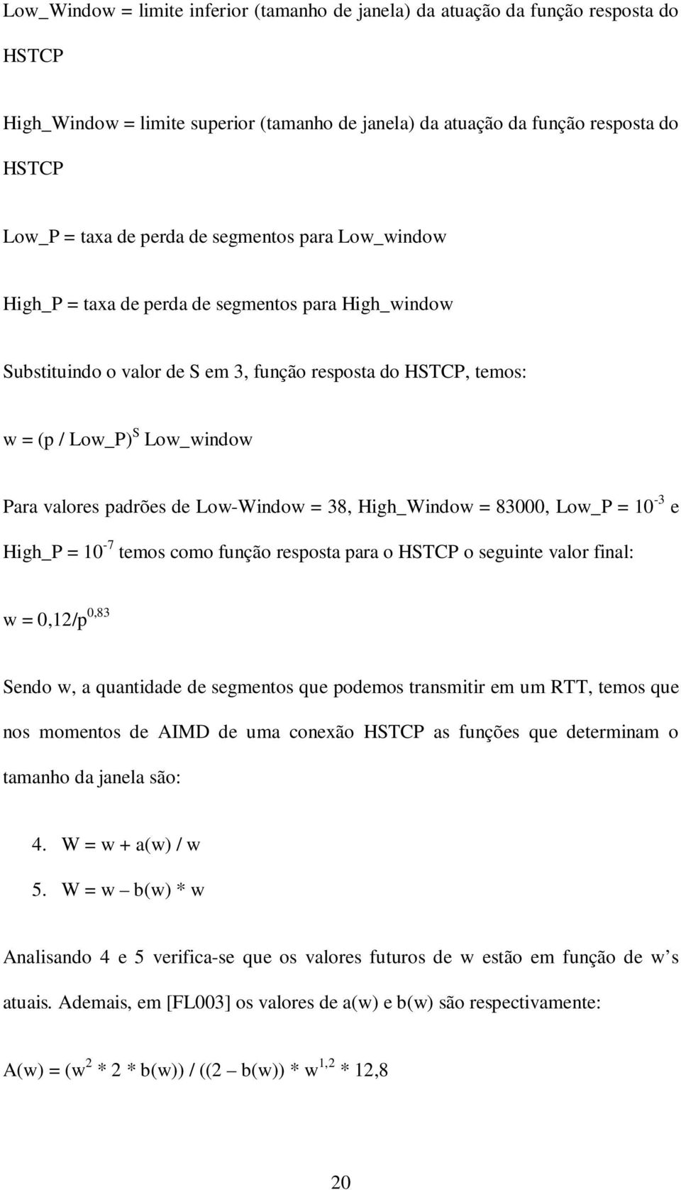Low-Window = 38, High_Window = 83000, Low_P = 10-3 e High_P = 10-7 temos como função resposta para o HSTCP o seguinte valor final: w = 0,12/p 0,83 Sendo w, a quantidade de segmentos que podemos