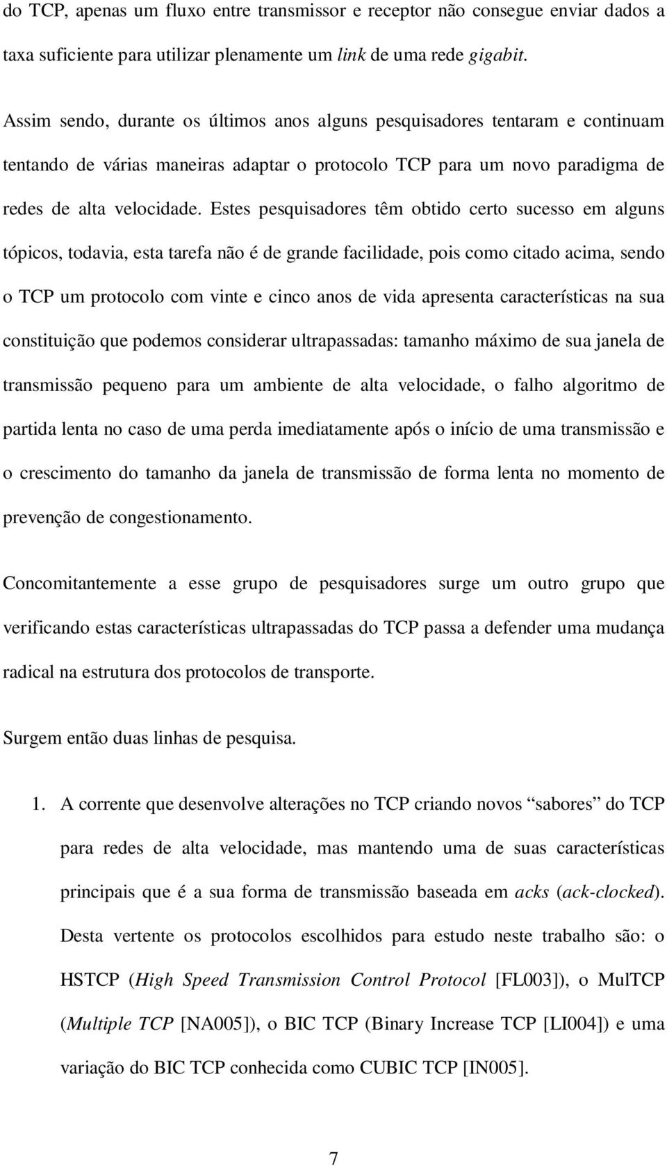 Estes pesquisadores têm obtido certo sucesso em alguns tópicos, todavia, esta tarefa não é de grande facilidade, pois como citado acima, sendo o TCP um protocolo com vinte e cinco anos de vida