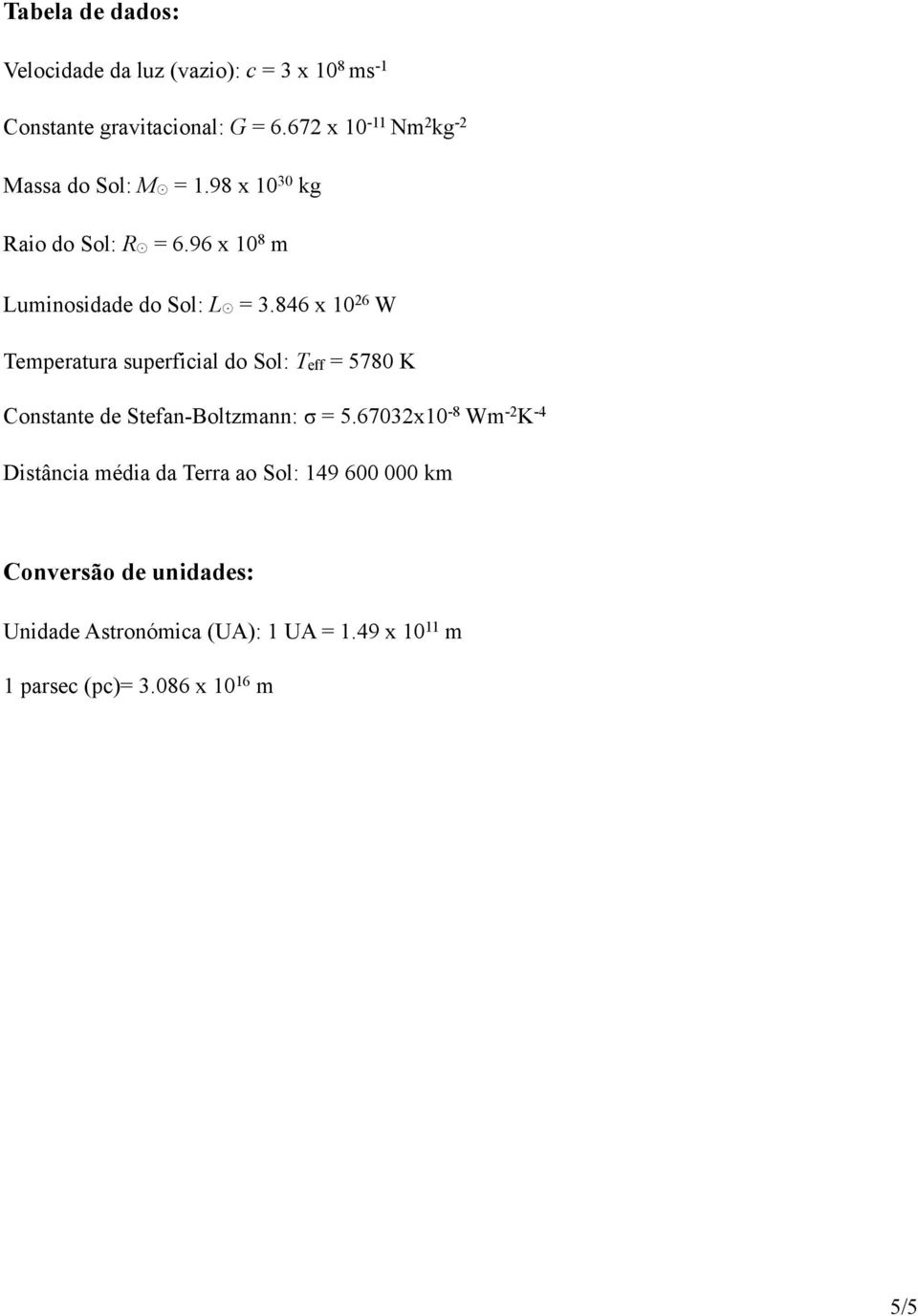 846 x 10 26 W Temperatura superficial do Sol: Teff = 5780 K Constante de Stefan-Boltzmann: σ = 5.