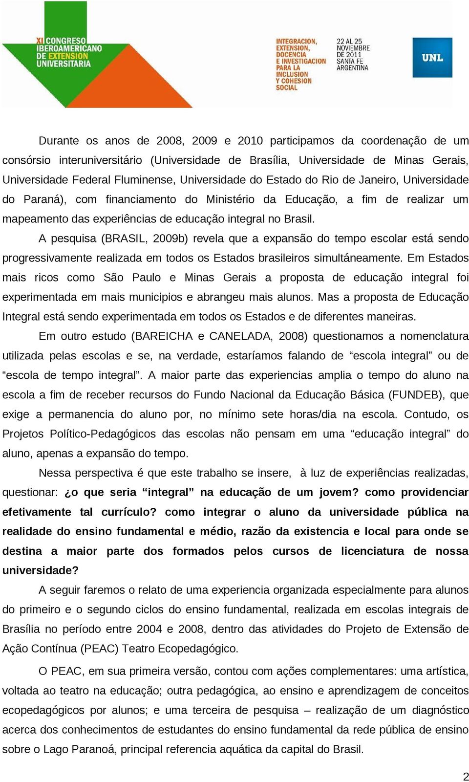 A pesquisa (BRASIL, 2009b) revela que a expansão do tempo escolar está sendo progressivamente realizada em todos os Estados brasileiros simultáneamente.