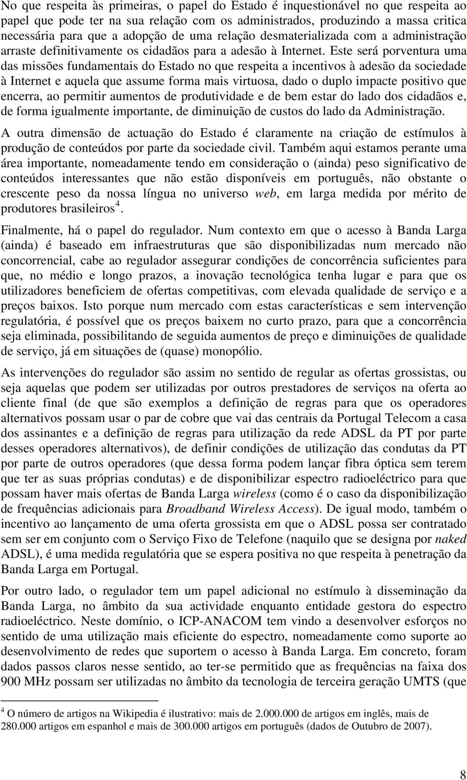 Este será porventura uma das missões fundamentais do Estado no que respeita a incentivos à adesão da sociedade à Internet e aquela que assume forma mais virtuosa, dado o duplo impacte positivo que