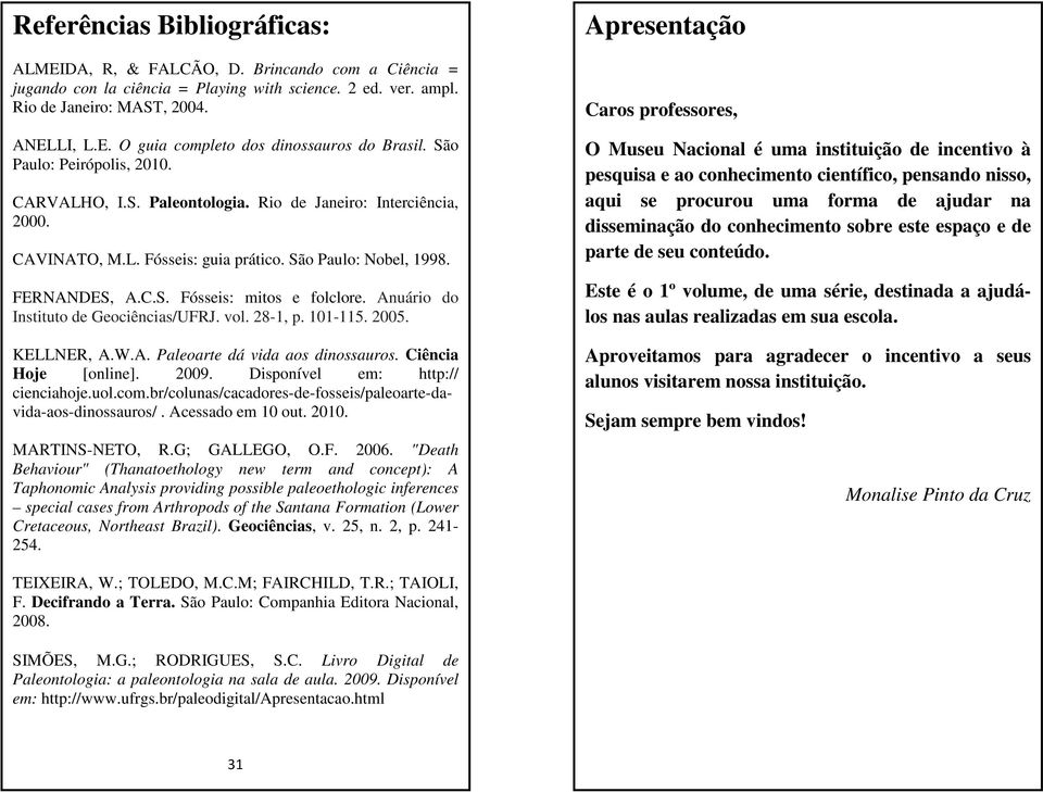 Anuário do Instituto de Geociências/UFRJ. vol. 28-1, p. 101-115. 2005. KELLNER, A.W.A. Paleoarte dá vida aos dinossauros. Ciência Hoje [online]. 2009. Disponível em: http:// cienciahoje.uol.com.