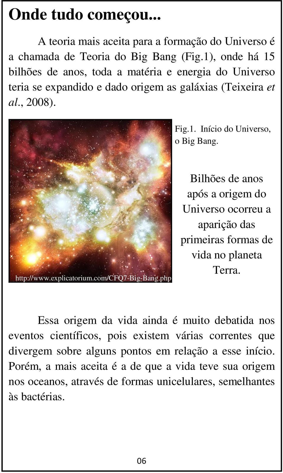 http://www.explicatorium.com/cfq7-big-bang.php Bilhões de anos após a origem do Universo ocorreu a aparição das primeiras formas de vida no planeta Terra.