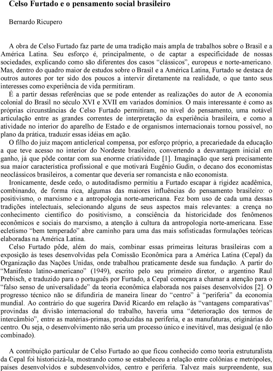 Mas, dentro do quadro maior de estudos sobre o Brasil e a América Latina, Furtado se destaca de outros autores por ter sido dos poucos a intervir diretamente na realidade, o que tanto seus interesses